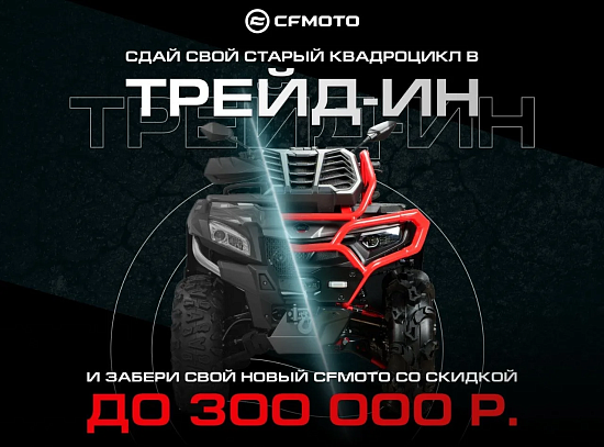 ТРЕЙД-ИН от CFMOTO с дополнительной выгодой до 300 000 р.!